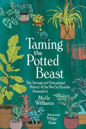 book Taming the Potted Beast: The Strange and Sensational History of the Not-So-Humble Houseplant