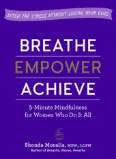 book Breathe, Empower, Achieve: 5-Minute Mindfulness for Women Who Do It All—Ditch the Stress Without Losing Your Edge