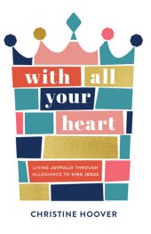 book With All Your Heart: Living Joyfully Through Allegiance to King Jesus