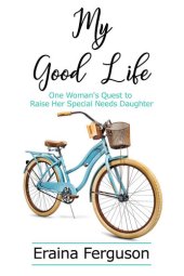 book My Good Life: One Woman's Quest to Raise Her Special Needs Daughter