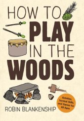 book How to Play in the Woods: Activities, Survival Skills, and Games for All Ages