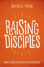 book Raising Disciples: How to Make Faith Matter for Our Kids