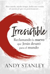 book Irresistible: Reclamando lo nuevo que Jesús desató para el mundo