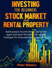 book Investing for Beginners: Stock Market and Rental Property--Build Passive Income Like a Real Estate Agent and Learn the Best Day Trading Strategies for Forex, Options, Swings & Bonds