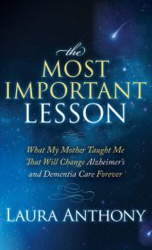 book The Most Important Lesson: What My Mother Taught Me That Will Change Alzheimer's and Dementia Care Forever