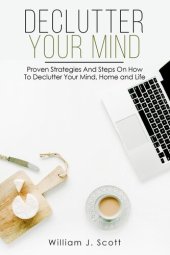 book Declutter Your Mind: Proven Strategies And Steps On How To Declutter Your Mind, Home And Life