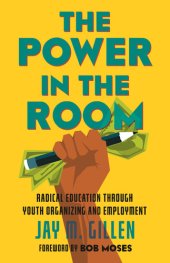 book The Power in the Room: Radical Education Through Youth Organizing and Employment