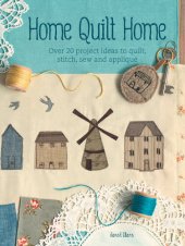 book Home Quilt Home: Over 20 Project Ideas to Quilt, Stitch, Sew & Applique