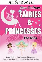 book How To Draw Fairies and Princesses for Kids: Learn To Draw Cute Fairies and Princesses Step-by-Step Easy Drawing Instruction Book for kids