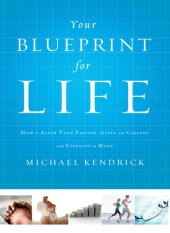 book Your Blueprint for Life: How to Align Your Passion, Gifts, and Calling with Eternity in Mind