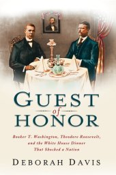 book Guest of Honor: Booker T. Washington, Theodore Roosevelt, and the White House Dinner That Shocked a Nation