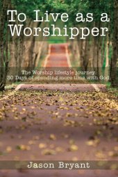 book To Live as a Worshipper: The Worship Lifestyle Journey. 30 Days of Spending More Time with God.