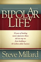 book A Bipolar Life: 50 Years of Battling Manic-Depressive Illness Did Not Stop Me From Building a 60 Million Dollar Business