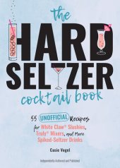 book The Hard Seltzer Cocktail Book: 55 Unofficial Recipes for White Claw® Slushies, Truly® Mixers, and More Spiked-Seltzer Drinks