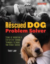 book The Rescued Dog Problem Solver: Stories of Inspiration and Step-by-Step Training Techniques to Ensure Your Rescue Success