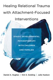 book Healing Relational Trauma with Attachment-Focused Interventions: Dyadic Developmental Psychotherapy with Children and Families