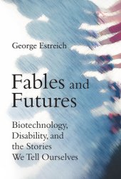 book Fables and Futures: Biotechnology, Disability, and the Stories We Tell Ourselves