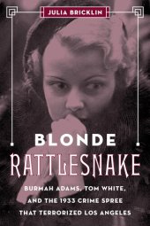 book Blonde Rattlesnake: Burmah Adams, Tom White, and the 1933 Crime Spree that Terrorized Los Angeles