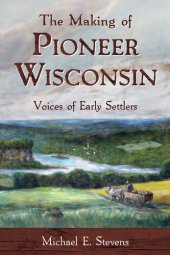 book The Making of Pioneer Wisconsin: Voices of Early Settlers