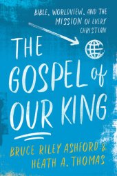 book The Gospel of Our King: Bible, Worldview, and the Mission of Every Christian