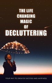 book The Life Changing Magic of Decluttering: Your Way to Greater Success and Happiness.