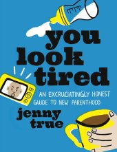 book You Look Tired: An Excruciatingly Honest Guide to New Parenthood