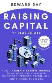 book Raising Capital for Real Estate: How to Create Passive Income from Home and Captivate Investors, Provide Credibility and Finance Projects- A Beginner's Guide