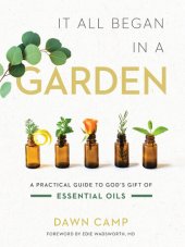 book It All Began in a Garden: A Practical Guide to God's Gift of Essential Oils