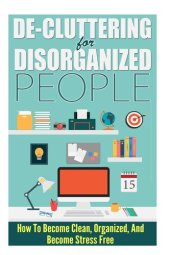 book De-Cluttering For Disorganized People--How to Become Clean, Organized, and Stress FREE