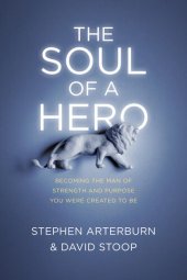 book The Soul of a Hero: Becoming the Man of Strength and Purpose You Were Created to Be