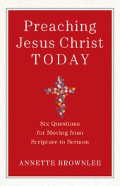 book Preaching Jesus Christ Today: Six Questions for Moving from Scripture to Sermon