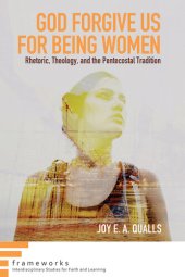 book God Forgive Us for Being Women: Rhetoric, Theology, and the Pentecostal Tradition