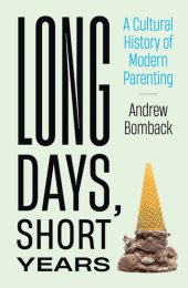 book Long Days, Short Years: A Cultural History of Modern Parenting