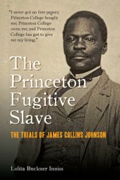 book The Princeton Fugitive Slave: The Trials of James Collins Johnson