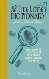 book The True Crime Dictionary: The Ultimate Collection of Cold Cases, Serial Killers, and More