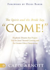 book The Spirit and the Bride Say, "Come!": Prophetic Dreams that Prepare You for Jesus' Second Coming and the Greater Glory Outpouring