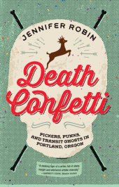 book Death Confetti: Pickers, Punks, and Transit Ghosts in Portland, Oregon