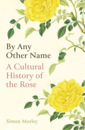 book By Any Other Name: A Cultural History of the Rose