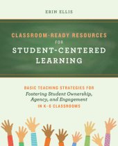 book Classroom-Ready Resources for Student-Centered Learning: Basic Teaching Strategies for Fostering Student Ownership, Agency, and Engagement in K–6 Classrooms