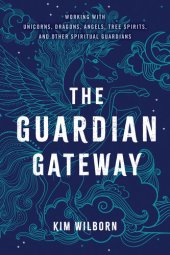 book The Guardian Gateway: Working with Unicorns, Dragons, Angels, Tree Spirits, and Other Spiritual Guardians