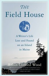 book The Field House: A Writer's Life Lost and Found on an Island in Maine