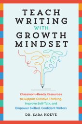 book Teach Writing with Growth Mindset: Classroom-Ready Resources to Support Creative Thinking, Improve Self-Talk, and Empower Skilled, Confident Writers