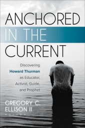 book Anchored in the Current: Discovering Howard Thurman as Educator, Activist, Guide, and Prophet