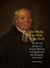 book The World, the Flesh and the Devil: The Life and Opinions of Samuel Marsden in England and the Antipodes, 1765–1838