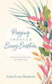 book Praying Through Every Emotion: Experiencing God's Peace No Matter What