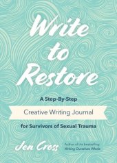 book Write to Restore: A Step-By-Step Creative Writing Journal for Survivors of Sexual Trauma