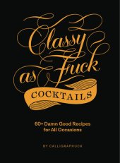 book Classy as Fuck Cocktails: 60+ Damn Good Recipes for All Occasions