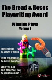 book The Bread & Roses Playwriting Award: Hungerland by Rachel O'Regan, I and the Village by Darren Donohue, Who You Are and What You Do by Hugh Dichmont