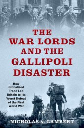 book The War Lords and the Gallipoli Disaster: How Globalized Trade Led Britain to Its Worst Defeat of the First World War