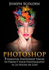 book Photoshop: 5 Essential Photoshop Tricks to Perfect Your Photography in 24 Hours or Less!